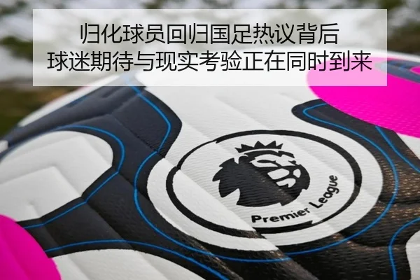 归化球员回归国足热议背后 球迷期待与现实考验正在同时到来 - qutiyu